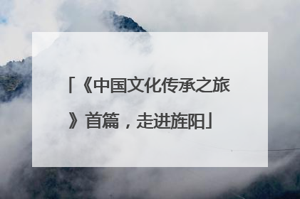 《中国文化传承之旅》首篇，走进旌阳