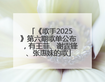 《歌手2025》第六期歌单公布，有王菲、谢霆锋、张惠妹的歌