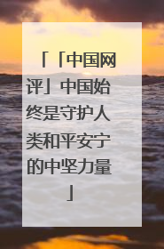 「中国网评」中国始终是守护人类和平安宁的中坚力量