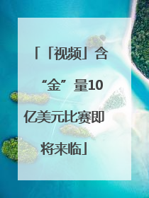 「视频」含“金”量10亿美元比赛即将来临