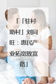 「驻村·助村」刘同旺：惠民产业拓宽致富路
