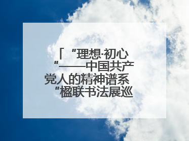 “理想·初心“——中国共产党人的精神谱系“楹联书法展巡展登陆三门峡