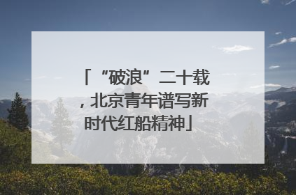 “破浪”二十载，北京青年谱写新时代红船精神