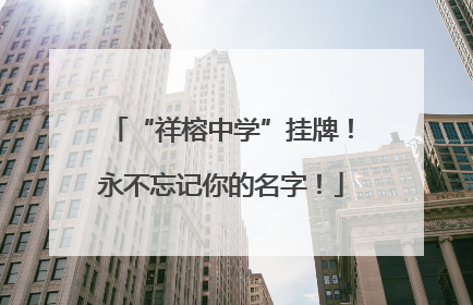 “祥榕中学”挂牌！永不忘记你的名字！