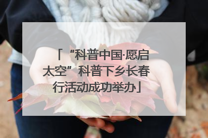 “科普中国·愿启太空”科普下乡长春行活动成功举办