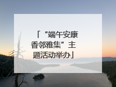 “端午安康香邻雅集”主题活动举办