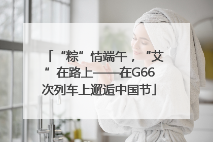 “粽”情端午，“艾”在路上——在G66次列车上邂逅中国节
