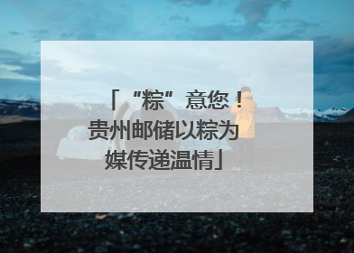 “粽”意您！贵州邮储以粽为媒传递温情