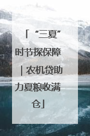 “三夏”时节探保障｜农机贷助力夏粮收满仓