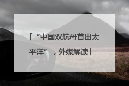 “中国双航母首出太平洋”，外媒解读