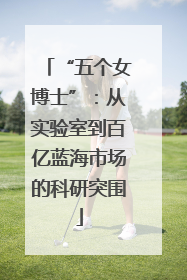 “五个女博士”：从实验室到百亿蓝海市场的科研突围