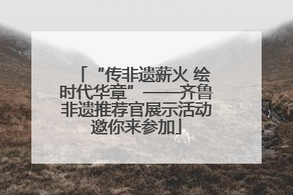 “传非遗薪火 绘时代华章”——齐鲁非遗推荐官展示活动邀你来参加