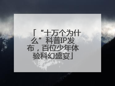 “十万个为什么”科普IP发布，百位少年体验科幻盛宴