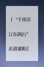 “千里汉江东风行”走进襄阳