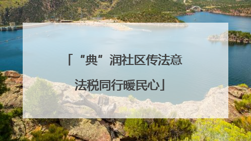 “典”润社区传法意 法税同行暖民心