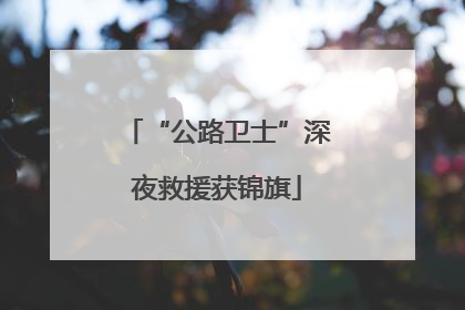 “公路卫士”深夜救援获锦旗