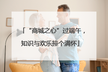 “商城之心”过端午，知识与欢乐撞个满怀