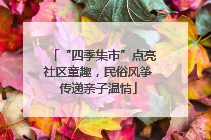 “四季集市”点亮社区童趣，民俗风筝传递亲子温情