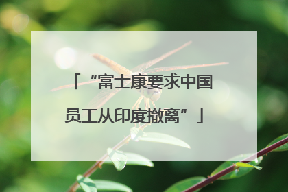 “富士康要求中国员工从印度撤离”