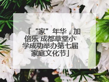 “家”年华，加倍乐 成都草堂小学成功举办第七届家庭文化节