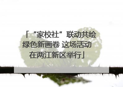 “家校社”联动共绘绿色新画卷 这场活动在两江新区举行