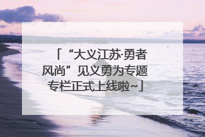 “大义江苏·勇者风尚”见义勇为专题专栏正式上线啦~