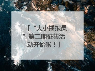 “大小播报员”第二期征集活动开始啦！