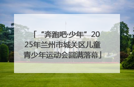 “奔跑吧·少年”2025年兰州市城关区儿童青少年运动会圆满落幕