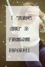 “奔跑吧·邵阳”亲子跑燃动隆回向家村