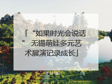 “如果时光会说话” 无锡萌娃多元艺术展演记录成长