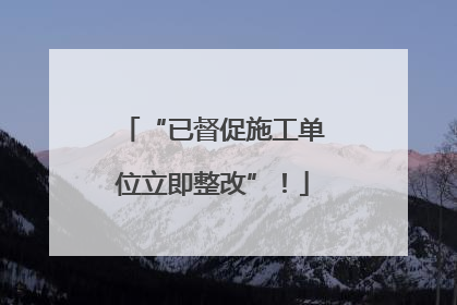 “已督促施工单位立即整改”！