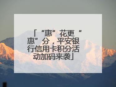 “惠”花更“惠”分，平安银行信用卡积分活动加码来袭