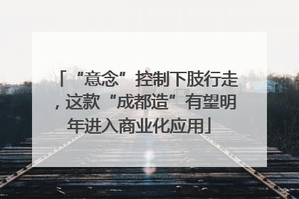 “意念”控制下肢行走，这款“成都造”有望明年进入商业化应用