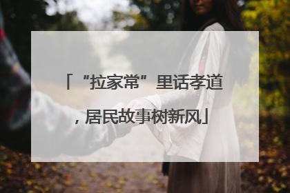 “拉家常”里话孝道，居民故事树新风