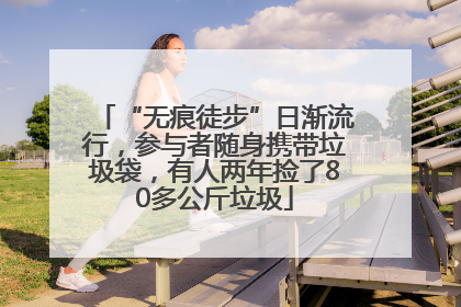 “无痕徒步”日渐流行，参与者随身携带垃圾袋，有人两年捡了80多公斤垃圾