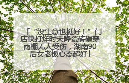 “没生意也挺好！”门店快打烊时天降瓷砖砸穿雨棚无人受伤，湖南90后女老板心态超好