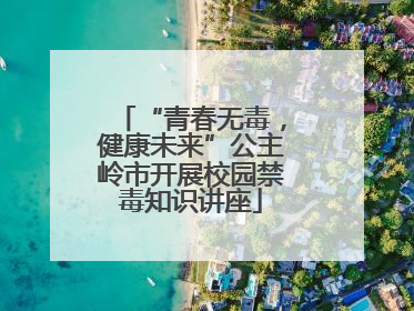 “青春无毒，健康未来”公主岭市开展校园禁毒知识讲座