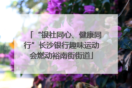 “银社同心、健康同行”长沙银行趣味运动会燃动裕南街街道