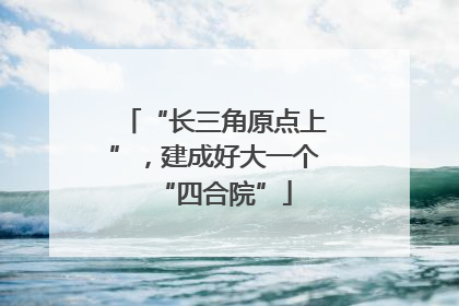 “长三角原点上”，建成好大一个“四合院”