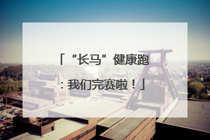 “长马”健康跑：我们完赛啦！