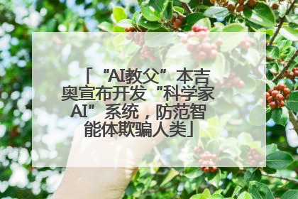 “AI教父”本吉奥宣布开发“科学家AI”系统，防范智能体欺骗人类