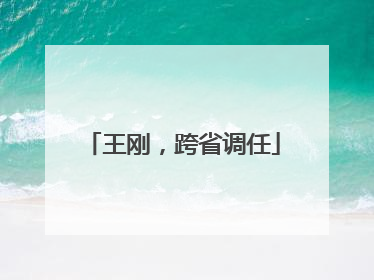 王刚，跨省调任