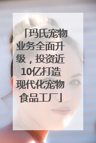 玛氏宠物业务全面升级，投资近10亿打造现代化宠物食品工厂