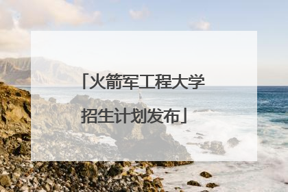 火箭军工程大学招生计划发布