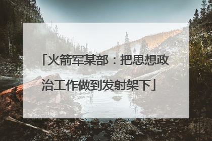 火箭军某部：把思想政治工作做到发射架下
