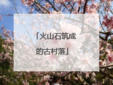 火山石筑成的古村落