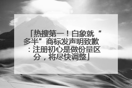 热搜第一！白象就“多半”商标发声明致歉：注册初心是做份量区分，将尽快调整