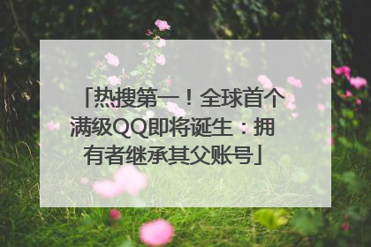 热搜第一！全球首个满级QQ即将诞生：拥有者继承其父账号