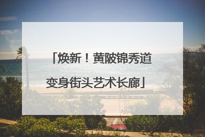 焕新！黄陂锦秀道变身街头艺术长廊