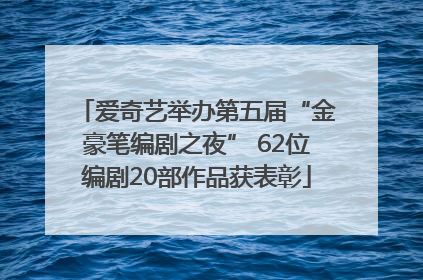 爱奇艺举办第五届“金豪笔编剧之夜” 62位编剧20部作品获表彰
